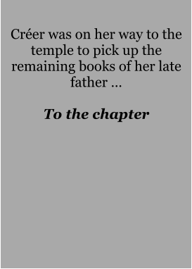 Créer was on her way to the temple to pick up the remaining books of her late father …  To the chapter
