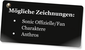 Mögliche Zeichnungen: •	Sonic Offizielle/Fan Charaktere •	Anthros