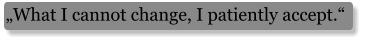 „What I cannot change, I patiently accept.“