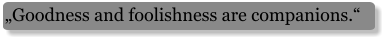 „Goodness and foolishness are companions.“