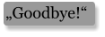 „Goodbye!“