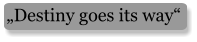 „Destiny goes its way“