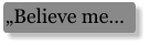 „Believe me…