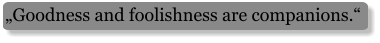 „Goodness and foolishness are companions.“