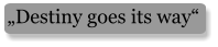„Destiny goes its way“