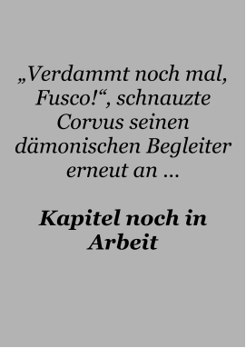 „Verdammt noch mal, Fusco!“, schnauzte Corvus seinen dämonischen Begleiter erneut an …  Kapitel noch in Arbeit