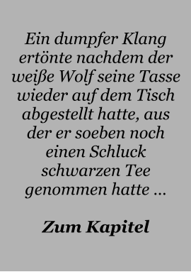 Ein dumpfer Klang ertönte nachdem der weiße Wolf seine Tasse wieder auf dem Tisch abgestellt hatte, aus der er soeben noch einen Schluck schwarzen Tee genommen hatte …  Zum Kapitel
