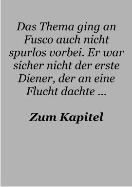 Das Thema ging an Fusco auch nicht spurlos vorbei. Er war sicher nicht der erste Diener, der an eine Flucht dachte …  Zum Kapitel